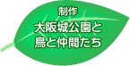 制作：大阪城公園と鳥と仲間たち